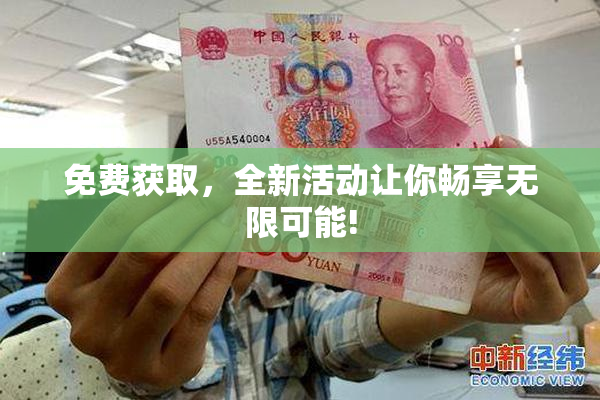 免费获取，全新活动让你畅享无限可能!