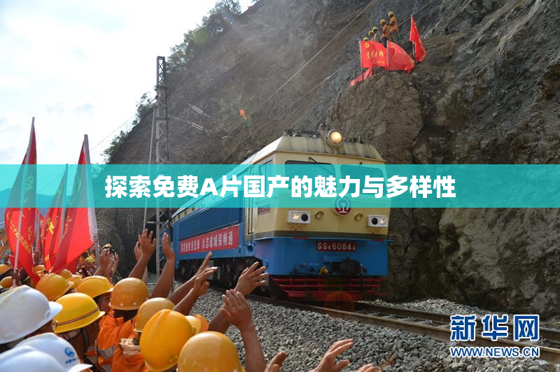 探索免费A片国产的魅力与多样性