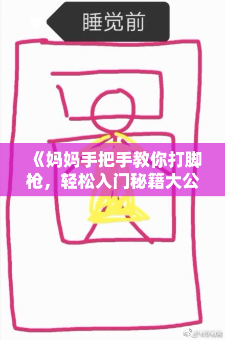 《妈妈手把手教你打脚枪，轻松入门秘籍大公开》