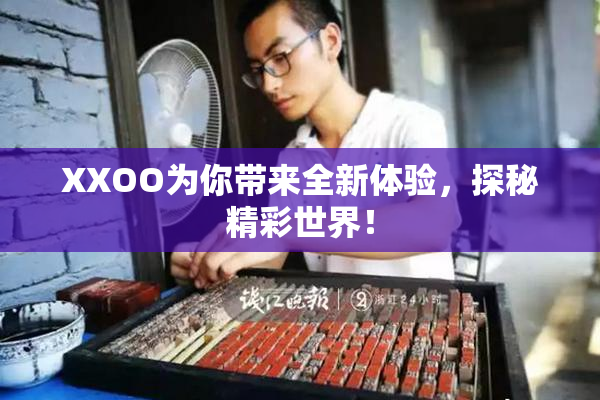 XXOO为你带来全新体验，探秘精彩世界！