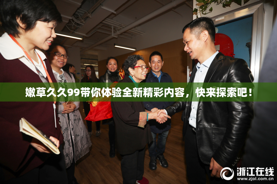 嫩草久久99带你体验全新精彩内容，快来探索吧！