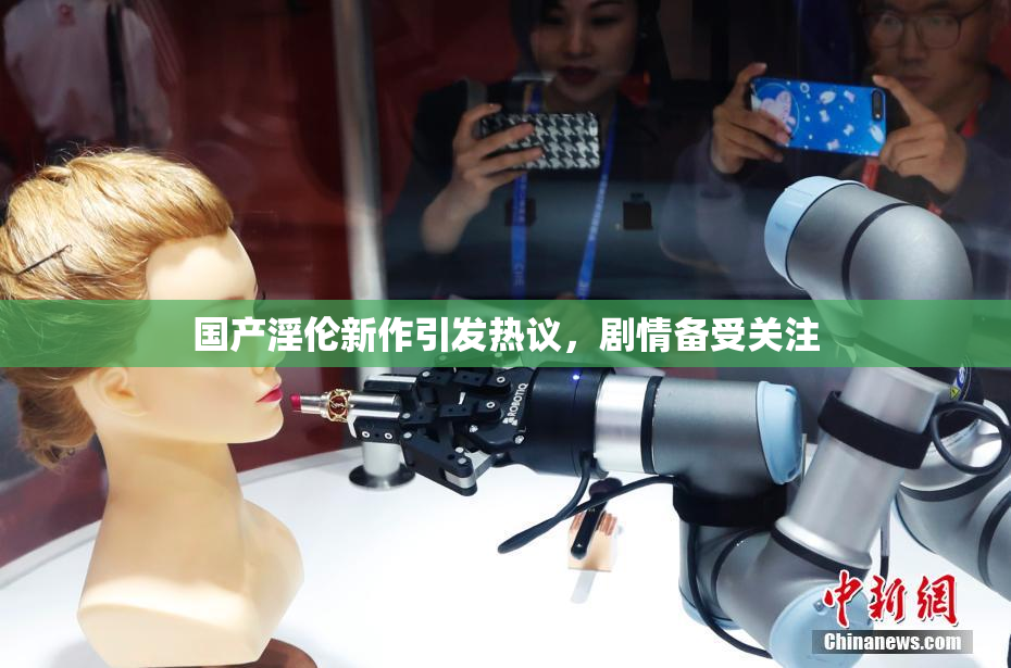 国产淫伦新作引发热议，剧情备受关注