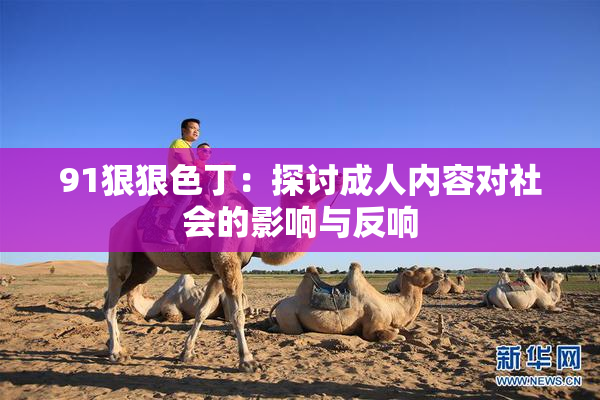 91狠狠色丁：探讨成人内容对社会的影响与反响