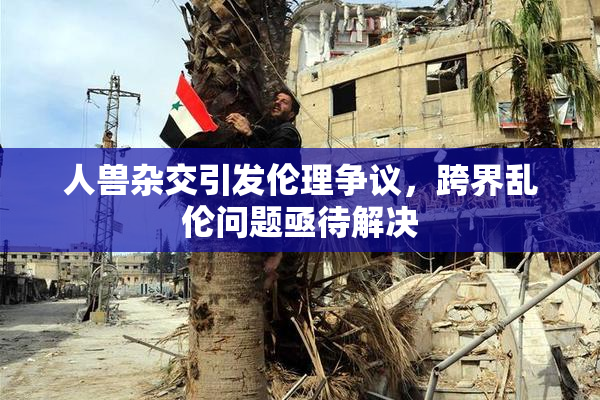 人兽杂交引发伦理争议，跨界乱伦问题亟待解决