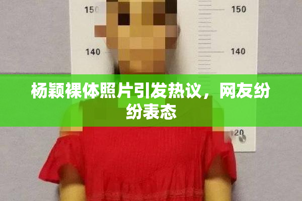 杨颖裸体照片引发热议，网友纷纷表态