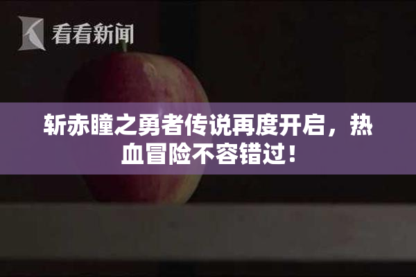 斩赤瞳之勇者传说再度开启，热血冒险不容错过！