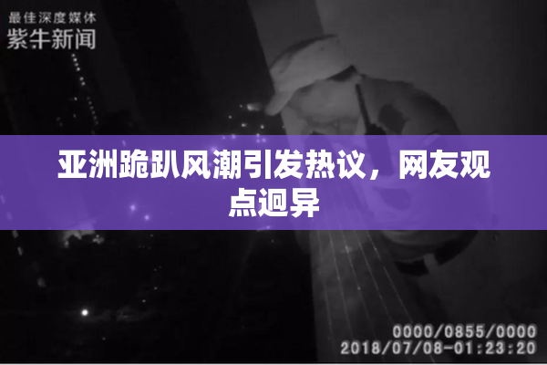 亚洲跪趴风潮引发热议，网友观点迥异