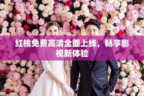 红桃免费高清全面上线，畅享影视新体验