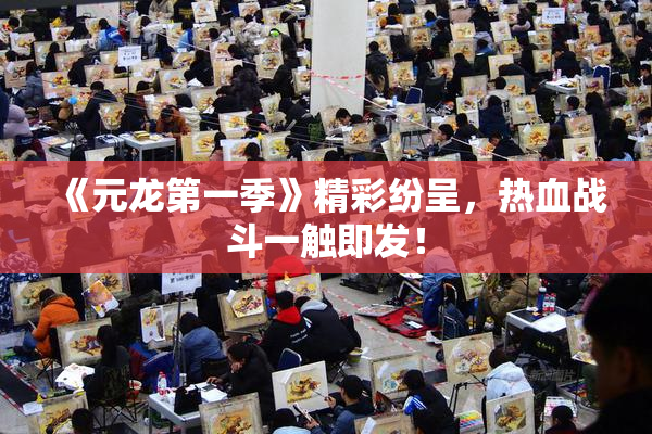 《元龙第一季》精彩纷呈，热血战斗一触即发！