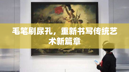 毛笔刷尿孔，重新书写传统艺术新篇章