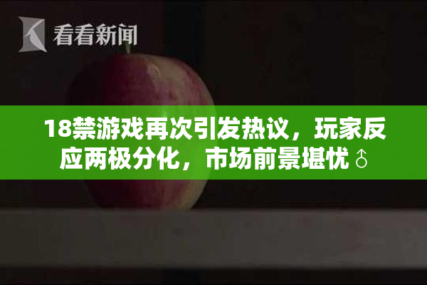 18禁游戏再次引发热议，玩家反应两极分化，市场前景堪忧♂