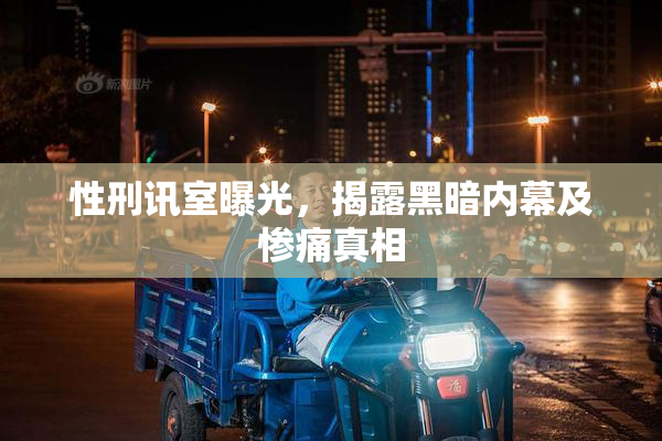 性刑讯室曝光，揭露黑暗内幕及惨痛真相