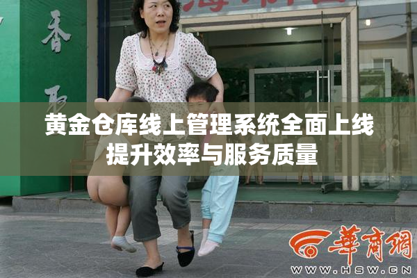 黄金仓库线上管理系统全面上线 提升效率与服务质量