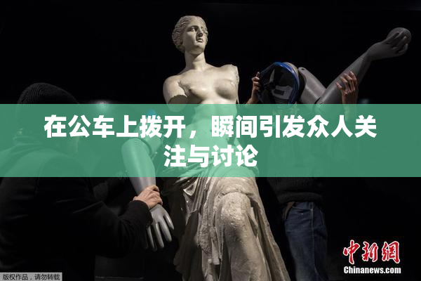 在公车上拨开，瞬间引发众人关注与讨论