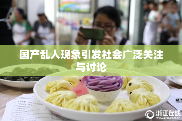 国产乱人现象引发社会广泛关注与讨论