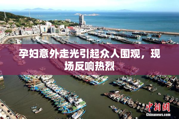 孕妇意外走光引起众人围观，现场反响热烈
