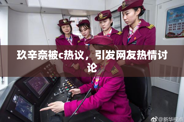 玖辛奈被c热议，引发网友热情讨论