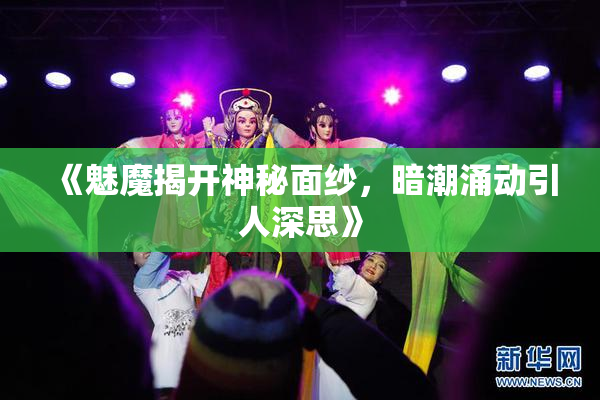 《魅魔揭开神秘面纱，暗潮涌动引人深思》
