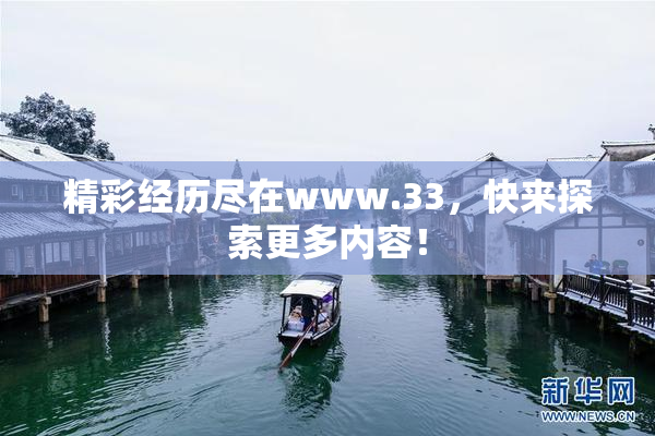 精彩经历尽在www.33，快来探索更多内容！