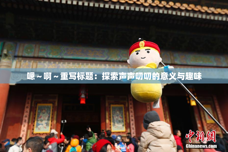 嗯～啊～重写标题：探索声声叨叨的意义与趣味