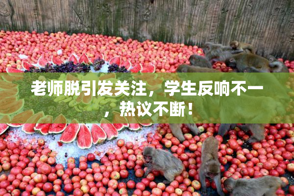 老师脱引发关注，学生反响不一，热议不断！