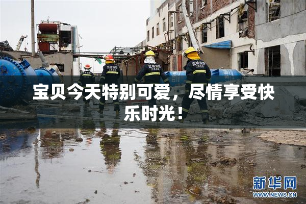 宝贝今天特别可爱，尽情享受快乐时光！