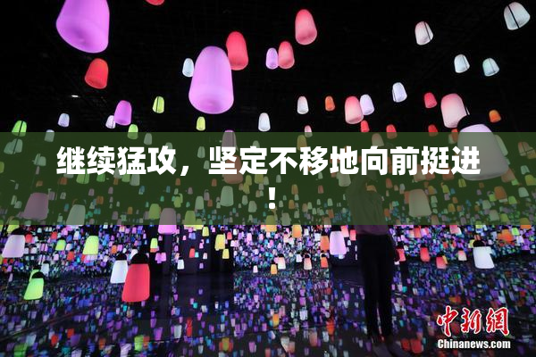 继续猛攻，坚定不移地向前挺进！