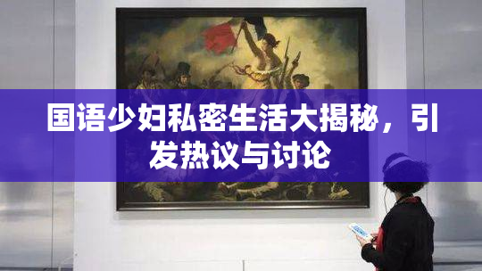 国语少妇私密生活大揭秘，引发热议与讨论