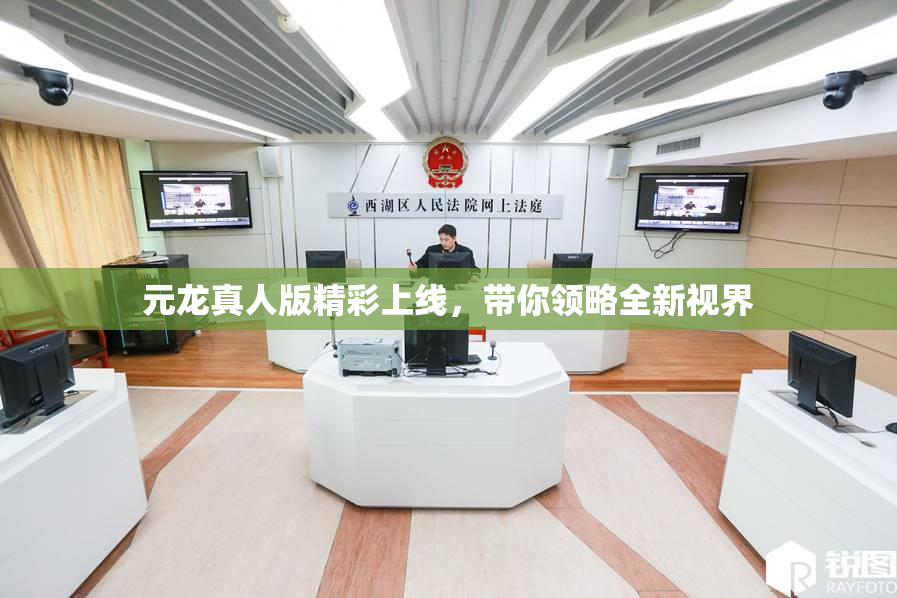 元龙真人版精彩上线，带你领略全新视界