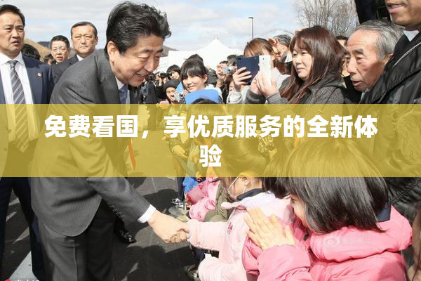 免费看国，享优质服务的全新体验