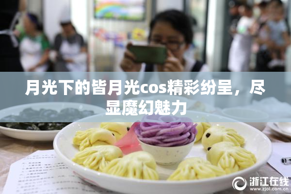 月光下的皆月光cos精彩纷呈，尽显魔幻魅力