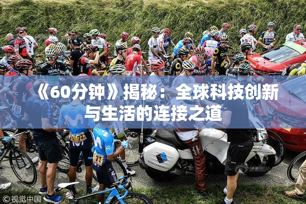 《60分钟》揭秘：全球科技创新与生活的连接之道