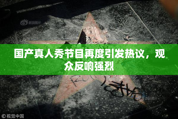 国产真人秀节目再度引发热议，观众反响强烈
