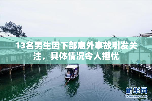 13名男生因下部意外事故引发关注，具体情况令人担忧