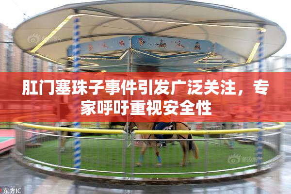 肛门塞珠子事件引发广泛关注，专家呼吁重视安全性