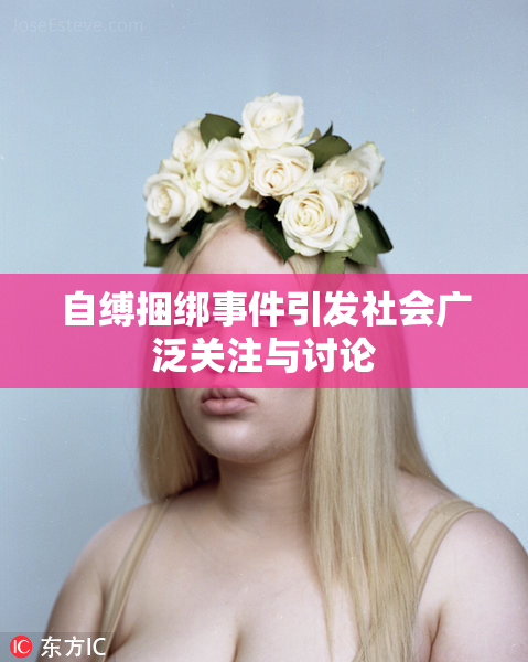 自缚捆绑事件引发社会广泛关注与讨论