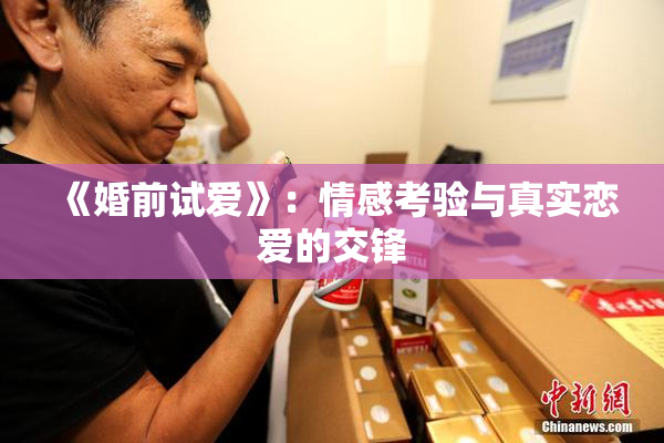 《婚前试爱》：情感考验与真实恋爱的交锋