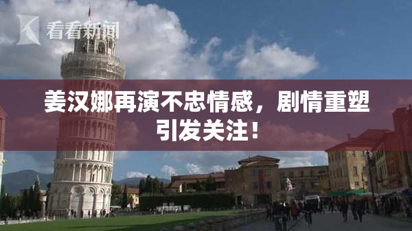 姜汉娜再演不忠情感，剧情重塑引发关注！