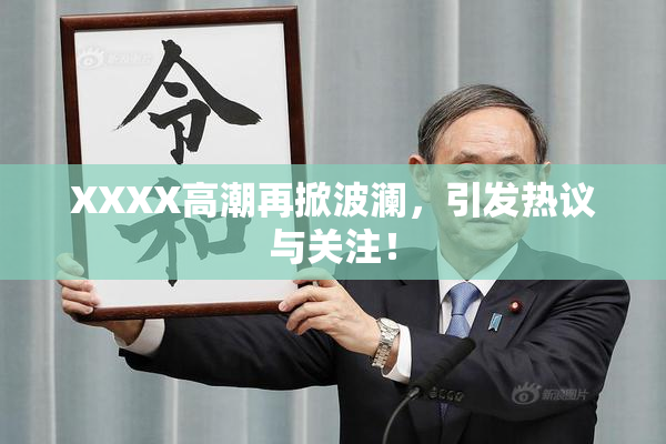 XXXX高潮再掀波澜，引发热议与关注！