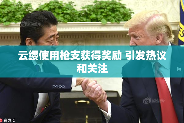 云缨使用枪支获得奖励 引发热议和关注