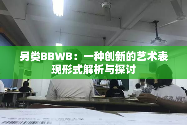 另类BBWB：一种创新的艺术表现形式解析与探讨