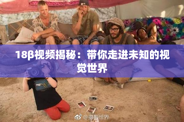 18β视频揭秘：带你走进未知的视觉世界