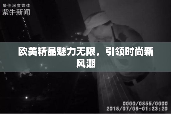 欧美精品魅力无限，引领时尚新风潮
