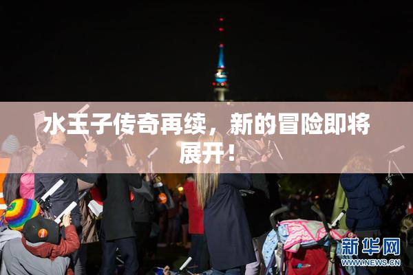 水王子传奇再续，新的冒险即将展开！