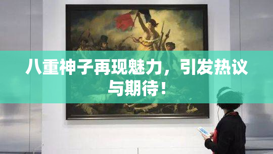 八重神子再现魅力，引发热议与期待！