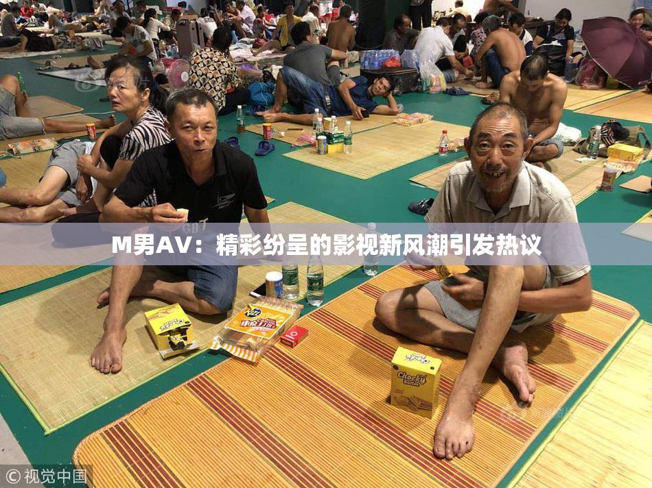 M男AV：精彩纷呈的影视新风潮引发热议