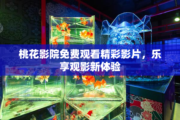 桃花影院免费观看精彩影片，乐享观影新体验