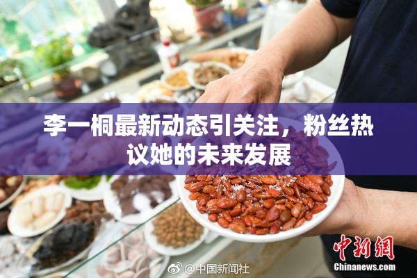 李一桐最新动态引关注，粉丝热议她的未来发展