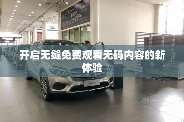 开启无缝免费观看无码内容的新体验