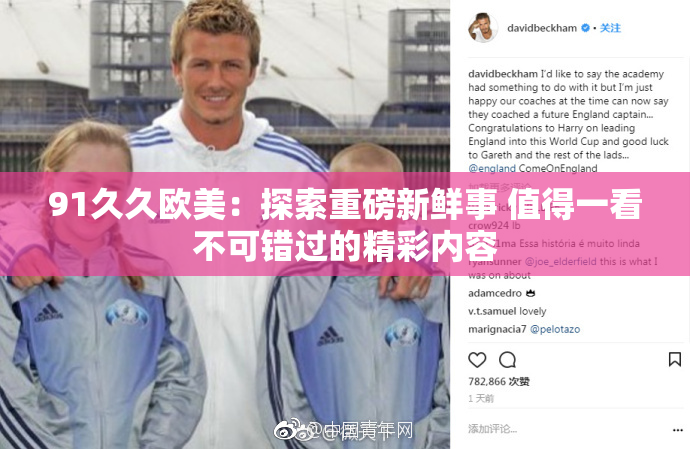 91久久欧美：探索重磅新鲜事 值得一看不可错过的精彩内容